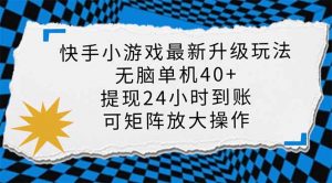 快手小游戏最新版升级玩法，新风口，无脑单机日入40+，可批量放大，小...-木白网创