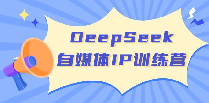 DeepSeek自媒体IP训练营，掌握四位定位法 长板变现模型 开启自媒体新篇章(更新)-木白网创