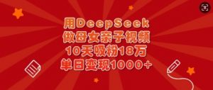 用DeepSeek做母女亲子视频，10天吸粉18万，单日变现多张-木白网创