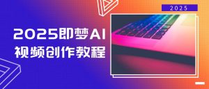 2025即梦AI视频创作教程，从零开始学做视频，文字图片生成视频轻松创作-木白网创