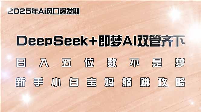 日入五位数不是梦，DeepSeek+即梦AI双管齐下，新手小白宝妈躺赚攻略-木白网创