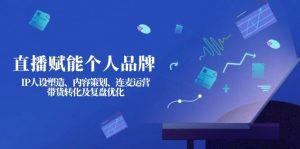 直播赋能个人品牌：IP人设塑造、内容策划、连麦运营、带货转化及复盘优化-木白网创