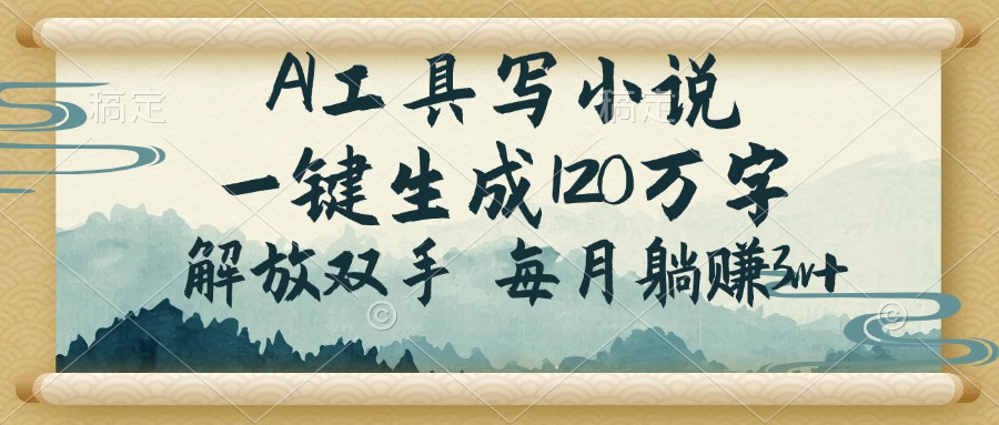 AI工具写小说，一键生成120万字，解放双手，每月躺赚3w+-木白网创
