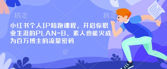 小红书个人IP陪跑课程，开启你职业生涯的PLAN-B，素人也能火成为百万博主的流量密码-木白网创