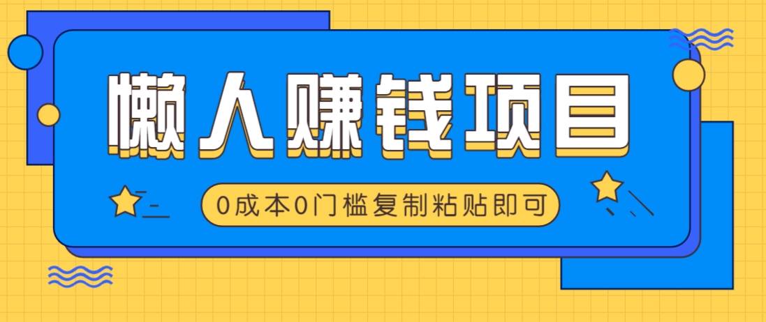 适合懒人的赚钱方法，复制粘贴即可，小白轻松上手几分钟就搞定-木白网创