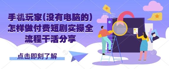 手机玩家(没有电脑的)怎样做付费短剧实操全流程干活分享-木白网创