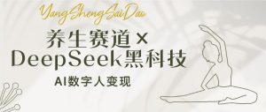 养生赛道×DeepSeek黑科技：AI数字人变现，小白也能月入过万-木白网创