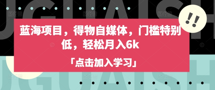 蓝海项目，得物自媒体，门槛特别低，轻松月入6k-木白网创