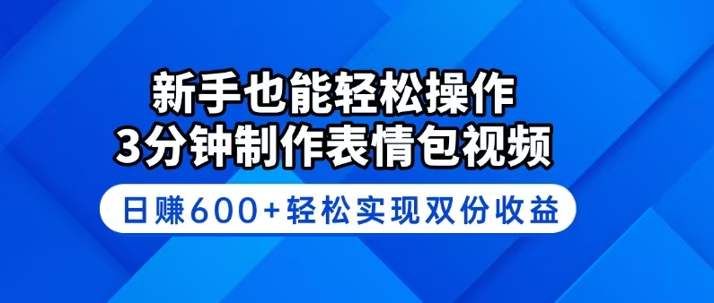 新手也能轻松操作！3分钟制作表情包视频，日赚600+轻松实现双份收益-木白网创