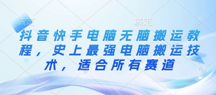 抖音快手电脑无脑搬运教程，史上最强电脑搬运技术，适合所有赛道-木白网创
