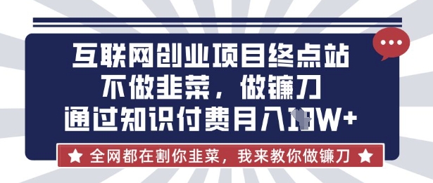互联网创业尽头-不做韭菜，做镰刀，通过知识付费月入10个【揭秘】-木白网创