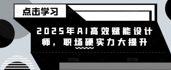 2025年AI高效赋能设计师，职场硬实力大提升-木白网创