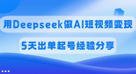 佣金45%，用Deepseek做AI短视频变现，5天出单起号经验分享-木白网创