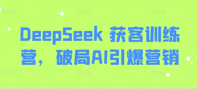 DeepSeek 获客训练营，破局AI引爆营销-木白网创