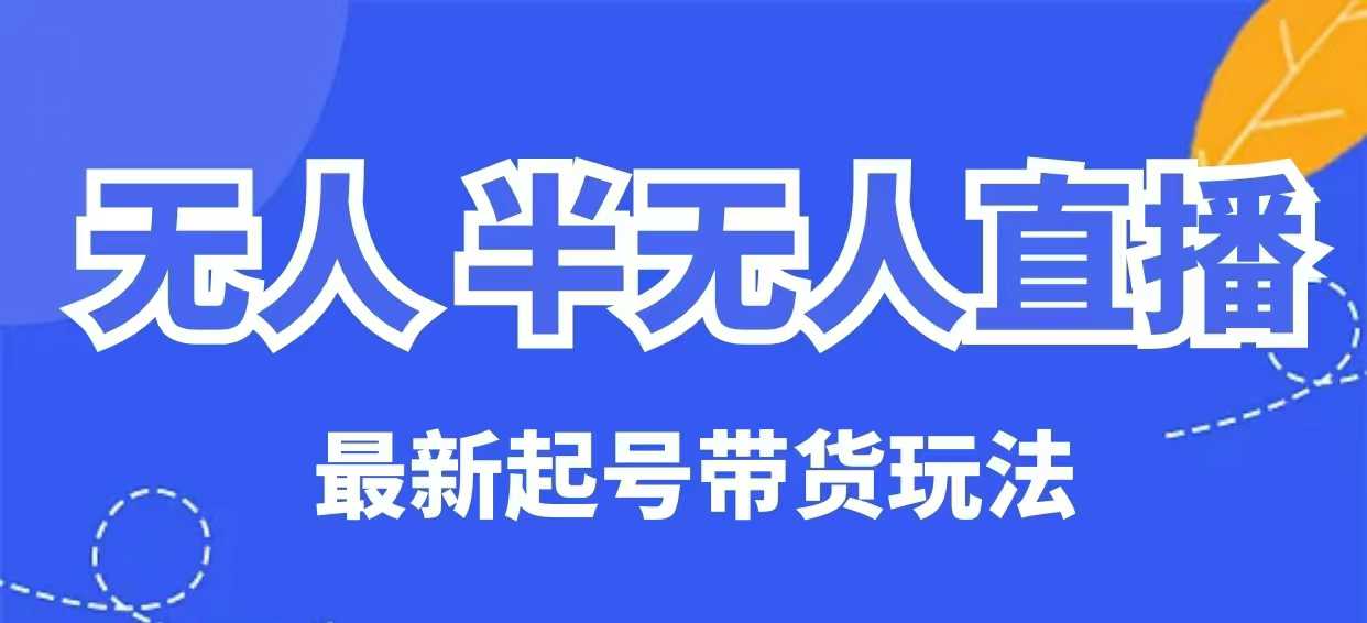 无人半无人直播最新起号带货玩法，全是干货(保姆级教程)-木白网创