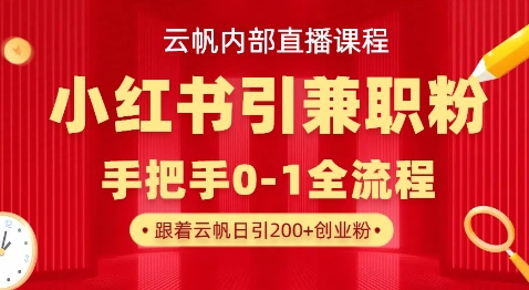 云帆内部直播课，小红书引流兼职粉教程，日引500+月变现过W-木白网创
