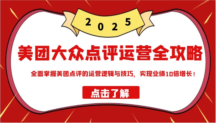 美团大众点评运营全攻略2025，全面掌握美团点评的运营逻辑与技巧，实现业绩10倍增长！-木白网创