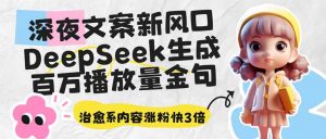 深夜文案新风口：DeepSeek生成百万播放量金句，治愈系内容涨粉快3倍-木白网创