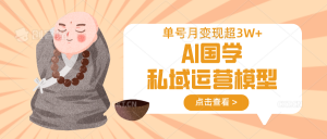 AI国学私域运营模型，无成本、变现快、周期短、持续性强，单号月变现3w+-木白网创