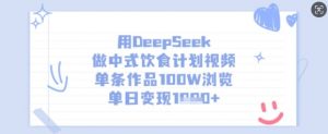 用DeepSeek做中式饮食计划视频，单条作品100W浏览，单日变现多张-木白网创