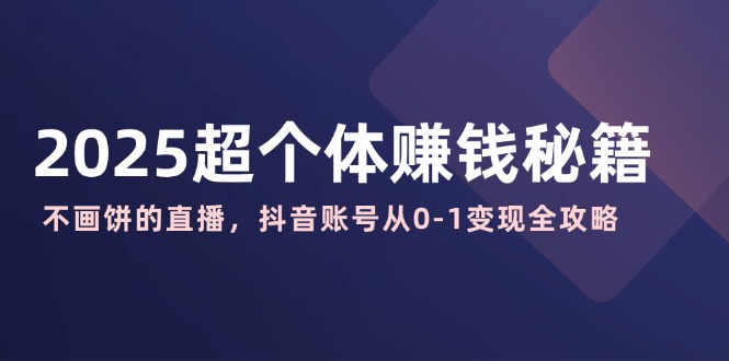 2025超个体赚钱秘籍：不画饼的直播，抖音账号从0-1变现全攻略-木白网创