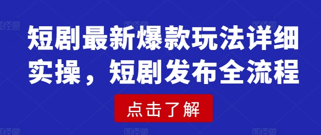 短剧最新爆款玩法详细实操，短剧发布全流程-木白网创