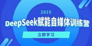 DeepSeek赋能自媒体训练营,定位、变现、爆文全攻略!-木白网创