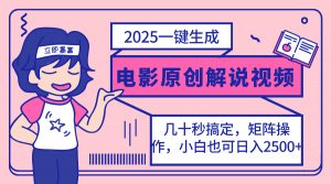 2025最新一键生成原创电影解说视频，小白也可无脑矩阵操作，一天几分钟...-木白网创