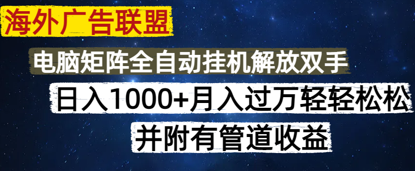 海外广告联盟每天几分钟日入1000+无脑操作，可矩阵并附有管道收益-木白网创