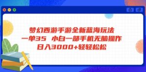 梦幻西游手游全新蓝海玩法 一单35 小白一部手机无脑操作 日入3000+轻轻...-木白网创