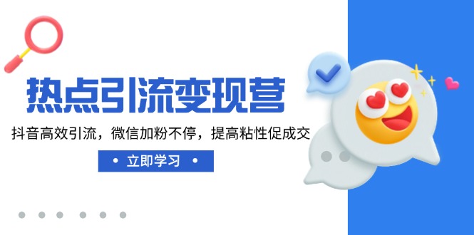 热点引流变现营，抖音高效引流，微信加粉不停，提高粘性促成交-木白网创