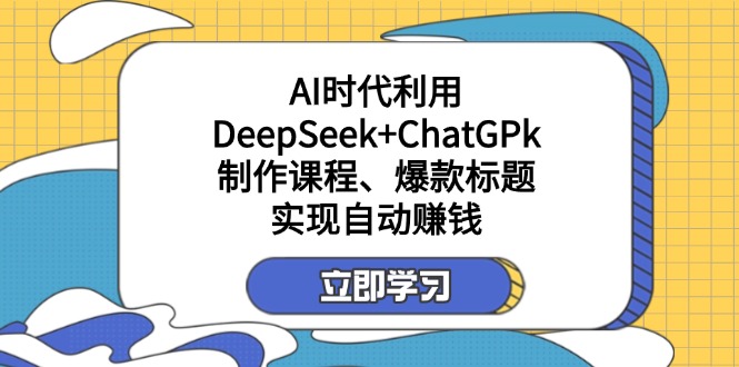 某付费文：AI时代利用DeepSeek+ChatGPk制作课程、爆款标题，实现自动赚钱-木白网创