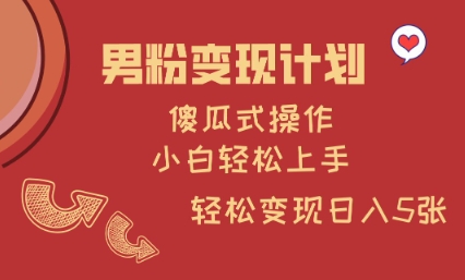 男粉变现计划，傻瓜式操作，小白轻松日入多张【揭秘】-木白网创