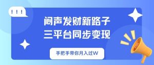 闷声发财新路子！三平台同步变现，手把手带你月入过W-木白网创