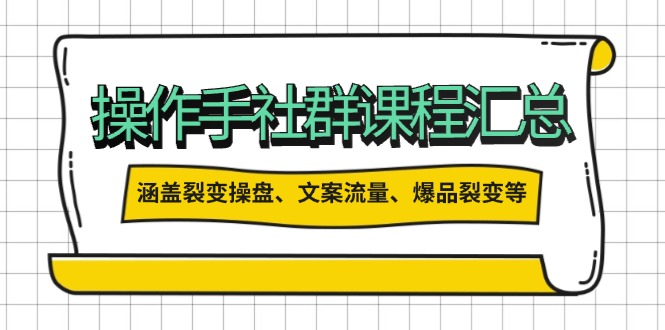 操作手社群课程汇总，涵盖裂变操盘、文案流量、爆品裂变等多方面内容-木白网创
