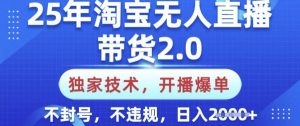 25年淘宝无人直播带货2.0.独家技术，开播爆单，纯小白易上手，不封号，不违规，日入多张【揭秘】-木白网创