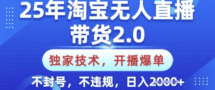25年淘宝无人直播带货2.0.独家技术，开播爆单，纯小白易上手，不封号，不违规，日入多张【揭秘】-木白网创