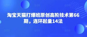 淘宝天猫打爆班原创高阶技术第66期，连环起量14法-木白网创