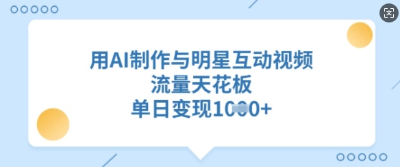 用AI制作与明星互动视频，流量天花板，单日变现多张-木白网创
