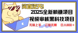 2025 全新视频审核黑科技项目登场，新手小白无脑上手5秒闭眼出单，订单...-木白网创