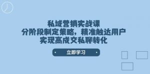 私域营销实战课，分阶段制定策略，精准触达用户，实现高成交私聊转化-木白网创