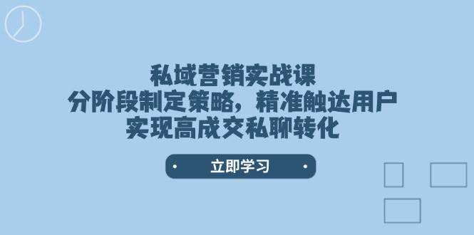私域营销实战课，分阶段制定策略，精准触达用户，实现高成交私聊转化-木白网创