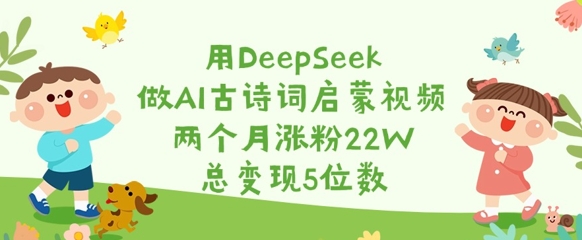 用DeepSeek做AI古诗词启蒙视频，两个月涨粉22W，总变现5位数-木白网创