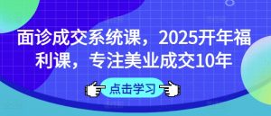 面诊成交系统课，2025开年福利课，专注美业成交10年-木白网创