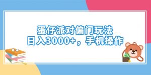 蛋仔派对偏门玩法，日入3000+，手机操作-木白网创