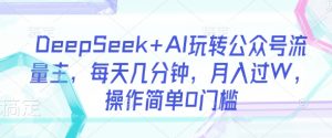 DeepSeek+AI玩转公众号流量主，每天几分钟，月入过W，操作简单0门槛-木白网创