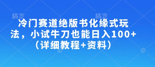 冷门赛道绝版书化缘式玩法，小试牛刀也能日入100+(详细教程+资料)-木白网创