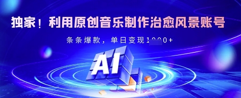 独家！利用原创音乐制作治愈风景账号，条条爆款，单日变现多张-木白网创
