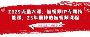2025流量大课：短视频IP专题技能课，25年最棒的短视频课程-木白网创