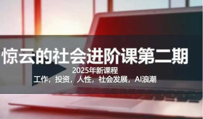 2025惊云社会进阶课(全新课程)，如果你要让自己的人生变清晰化社会化的话 这是我必推的一门课-木白网创